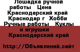 Лошадка ручной работы › Цена ­ 250 - Краснодарский край, Краснодар г. Хобби. Ручные работы » Куклы и игрушки   . Краснодарский край